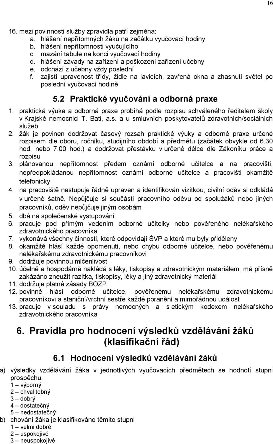 2 Praktické vyučování a odborná praxe 1. praktická výuka a odborná praxe probíhá podle rozpisu schváleného ředitelem školy v Krajské nemocnici T. Bati, a.s. a u smluvních poskytovatelů zdravotních/sociálních služeb 2.