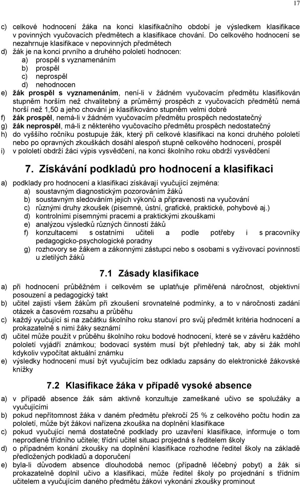 žák prospěl s vyznamenáním, není-li v žádném vyučovacím předmětu klasifikován stupněm horším než chvalitebný a průměrný prospěch z vyučovacích předmětů nemá horší než 1,50 a jeho chování je