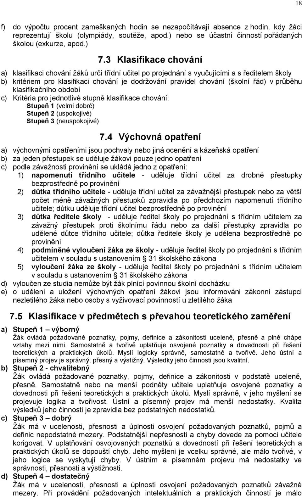 průběhu klasifikačního období c) Kritéria pro jednotlivé stupně klasifikace chování: Stupeň 1 (velmi dobré) Stupeň 2 (uspokojivé) Stupeň 3 (neuspokojivé) 7.