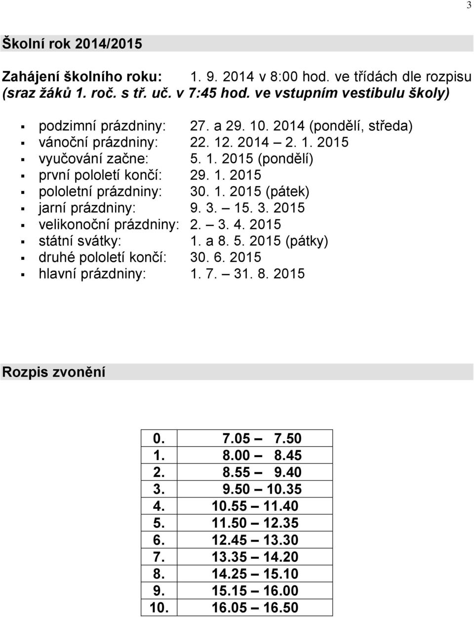 1. 2015 pololetní prázdniny: 30. 1. 2015 (pátek) jarní prázdniny: 9. 3. 15. 3. 2015 velikonoční prázdniny: 2. 3. 4. 2015 státní svátky: 1. a 8. 5.