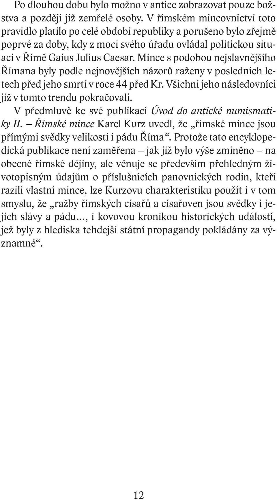 Mince s podobou nejslavnějšího Římana byly podle nejnovějších názorů raženy v posledních letech před jeho smrtí v roce 44 před Kr. Všichni jeho následovníci již v tomto trendu pokračovali.