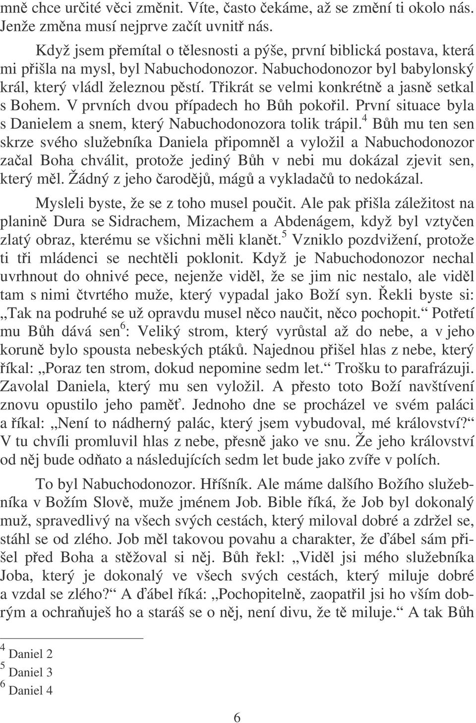 Tikrát se velmi konkrétn a jasn setkal s Bohem. V prvních dvou pípadech ho Bh pokoil. První situace byla s Danielem a snem, který Nabuchodonozora tolik trápil.