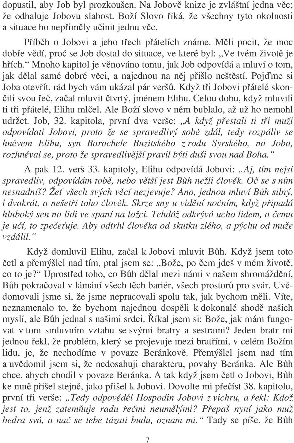 Mnoho kapitol je vnováno tomu, jak Job odpovídá a mluví o tom, jak dlal samé dobré vci, a najednou na nj pišlo neštstí. Pojme si Joba otevít, rád bych vám ukázal pár verš.