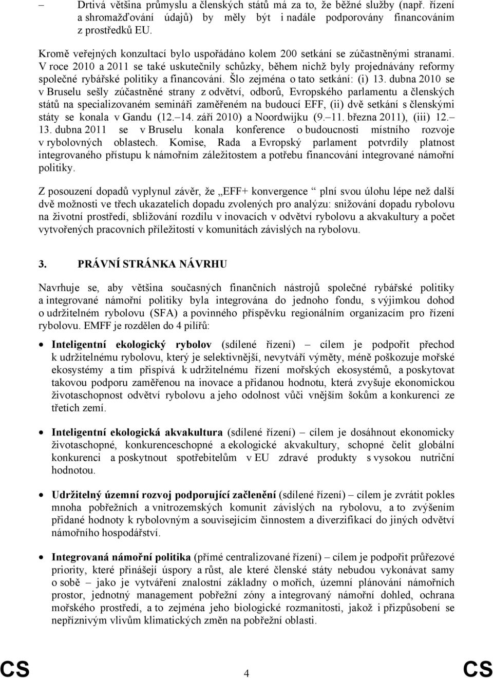 V roce 2010 a 2011 se také uskutečnily schůzky, během nichž byly projednávány reformy společné rybářské politiky a financování. Šlo zejména o tato setkání: (i) 13.