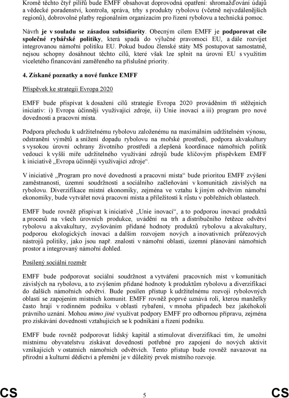 Obecným cílem EMFF je podporovat cíle společné rybářské politiky, která spadá do výlučné pravomoci EU, a dále rozvíjet integrovanou námořní politiku EU.