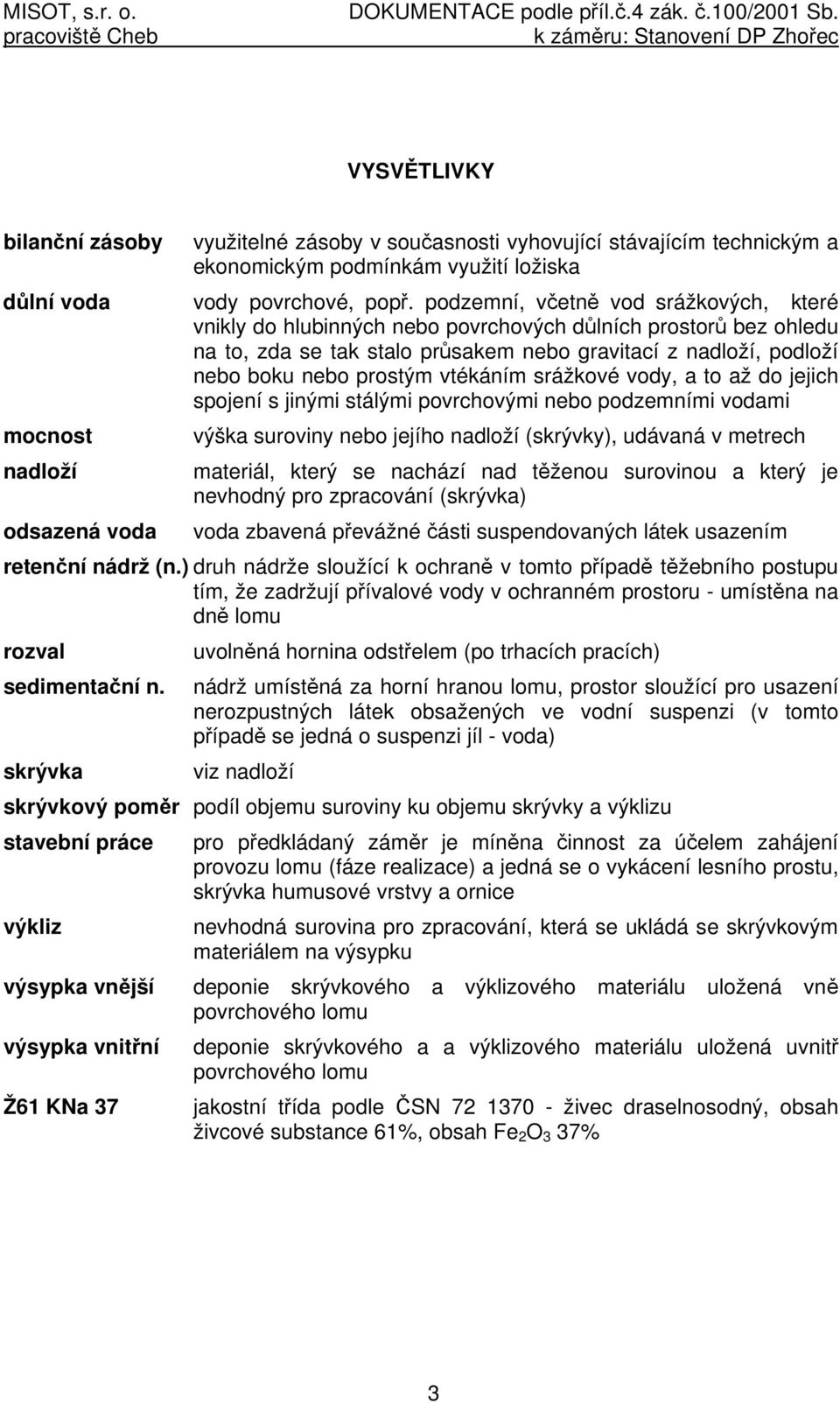 vtékáním srážkové vody, a to až do jejich spojení s jinými stálými povrchovými nebo podzemními vodami mocnost nadloží odsazená voda výška suroviny nebo jejího nadloží (skrývky), udávaná v metrech