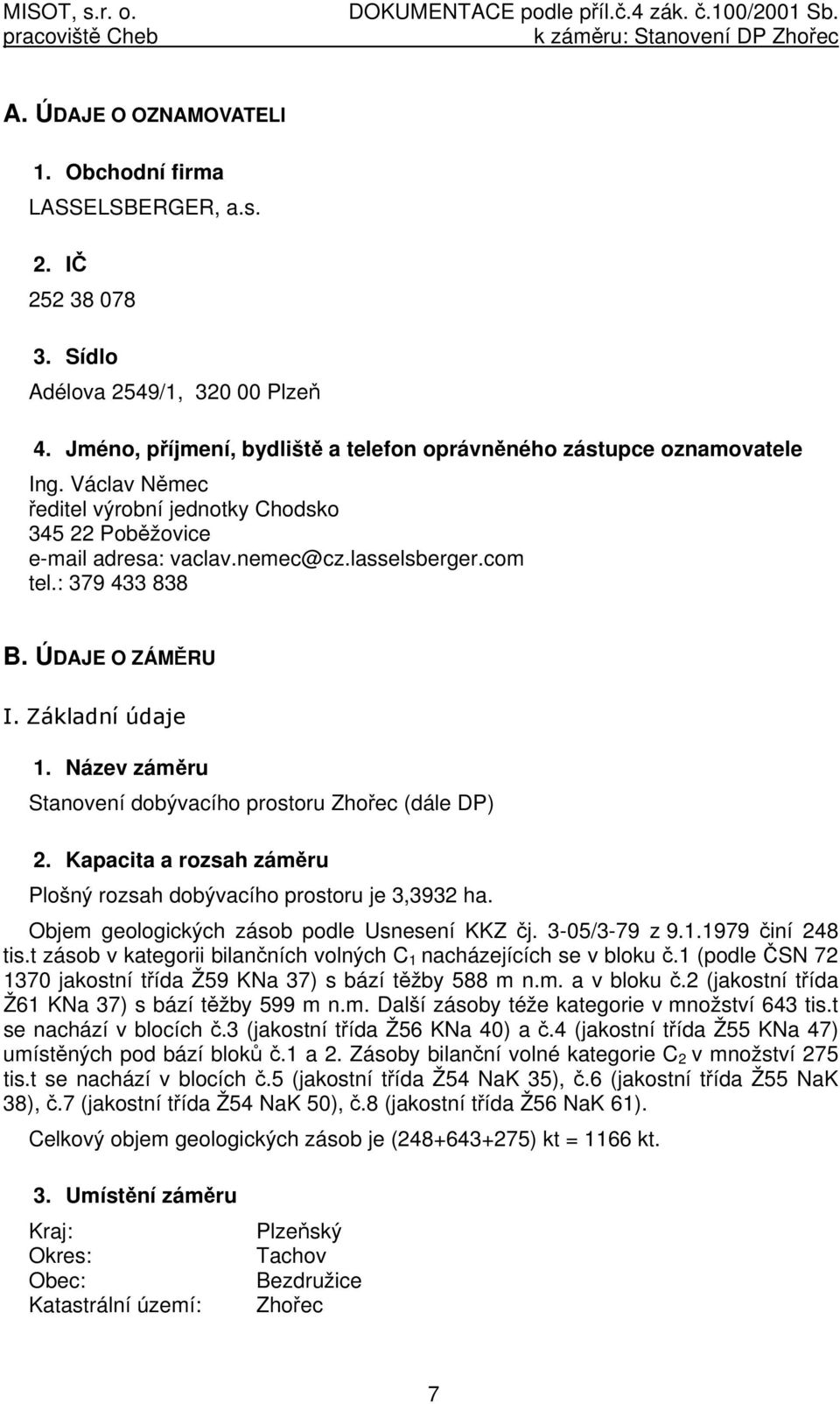 Název záměru Stanovení dobývacího prostoru Zhořec (dále DP) 2. Kapacita a rozsah záměru Plošný rozsah dobývacího prostoru je 3,3932 ha. Objem geologických zásob podle Usnesení KKZ čj. 3-05/3-79 z 9.1.