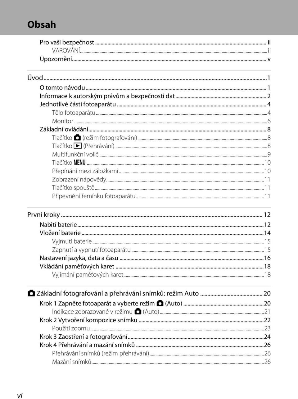 ..11 Tlačítko spouště...11 Připevnění řemínku fotoaparátu...11 První kroky... 12 Nabití baterie...12 Vložení baterie...14 Vyjmutí baterie...15 Zapnutí a vypnutí fotoaparátu.