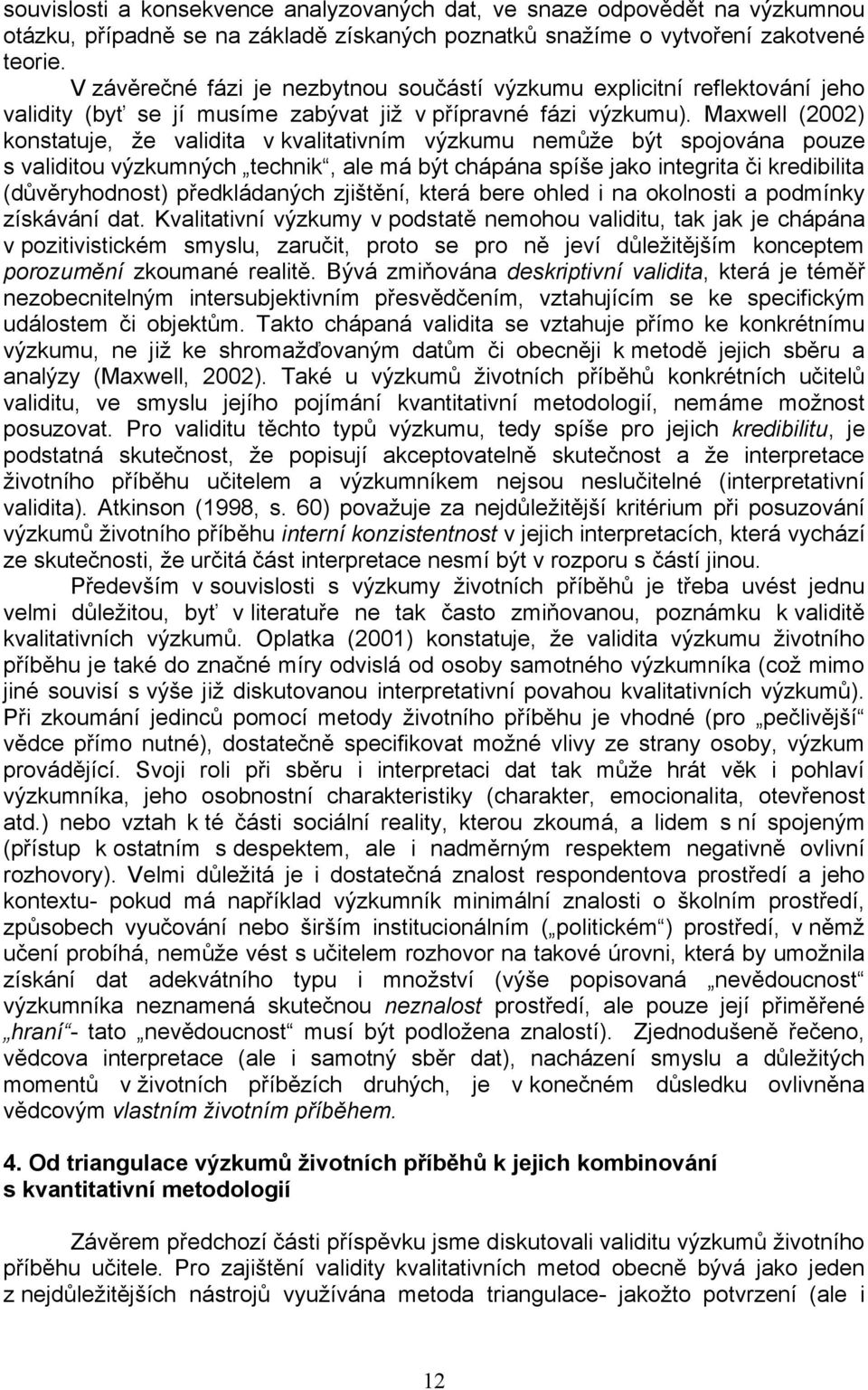 Maxwell (2002) konstatuje, že validita v kvalitativním výzkumu nemůže být spojována pouze s validitou výzkumných technik, ale má být chápána spíše jako integrita či kredibilita (důvěryhodnost)