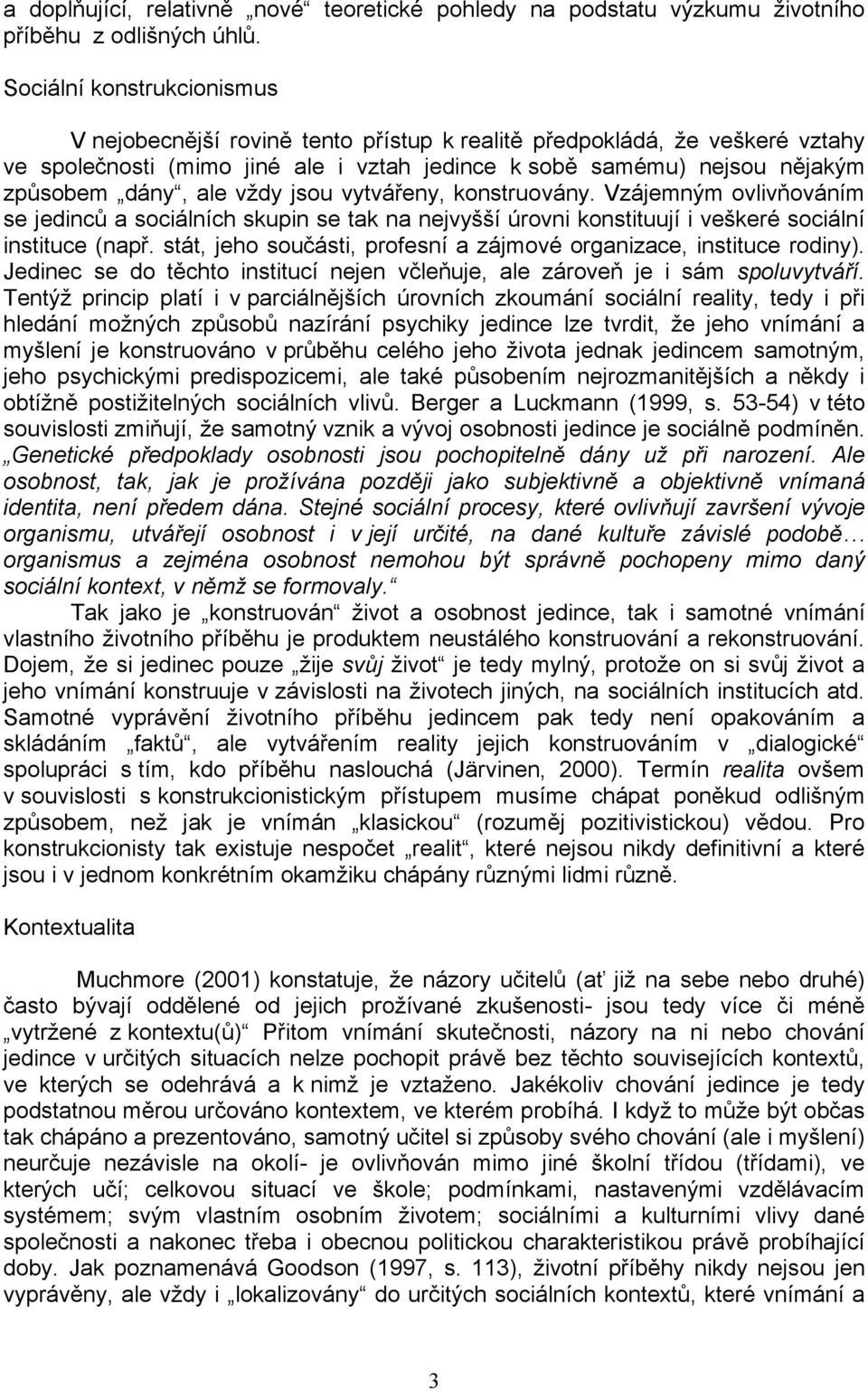 vždy jsou vytvářeny, konstruovány. Vzájemným ovlivňováním se jedinců a sociálních skupin se tak na nejvyšší úrovni konstituují i veškeré sociální instituce (např.