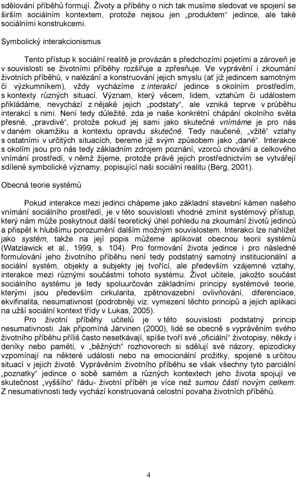 Ve vyprávění i zkoumání životních příběhů, v nalézání a konstruování jejich smyslu (ať již jedincem samotným či výzkumníkem), vždy vycházíme z interakcí jedince s okolním prostředím, s kontexty