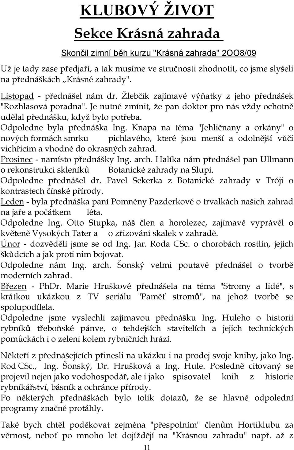 Odpoledne byla přednáška Ing. Knapa na téma "Jehličnany a orkány" o nových formách smrku pichlavého, které jsou menší a odolnější vůči vichřicím a vhodné do okrasných zahrad.