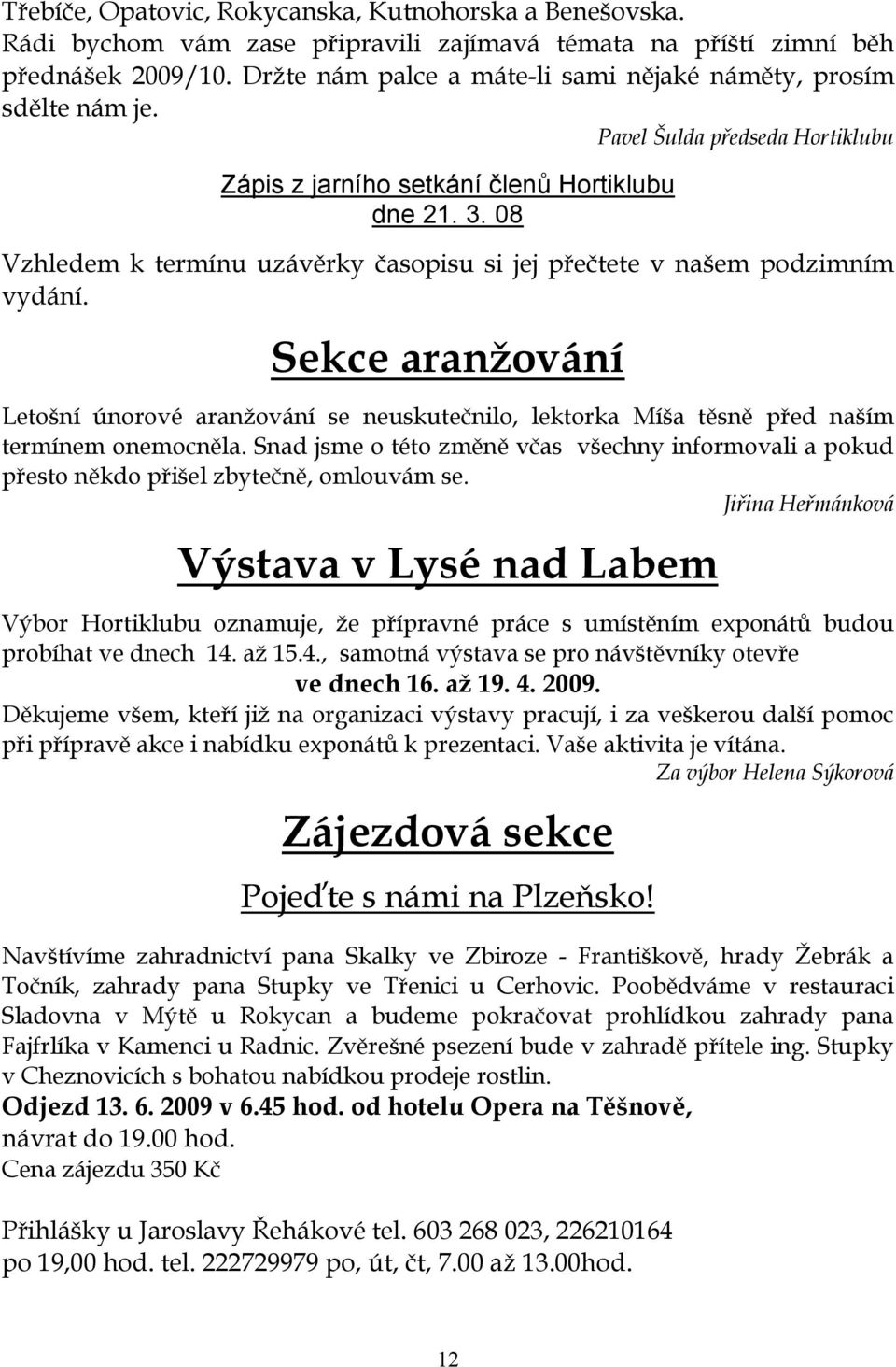 08 Vzhledem k termínu uzávěrky časopisu si jej přečtete v našem podzimním vydání. Sekce aranžování Letošní únorové aranžování se neuskutečnilo, lektorka Míša těsně před naším termínem onemocněla.