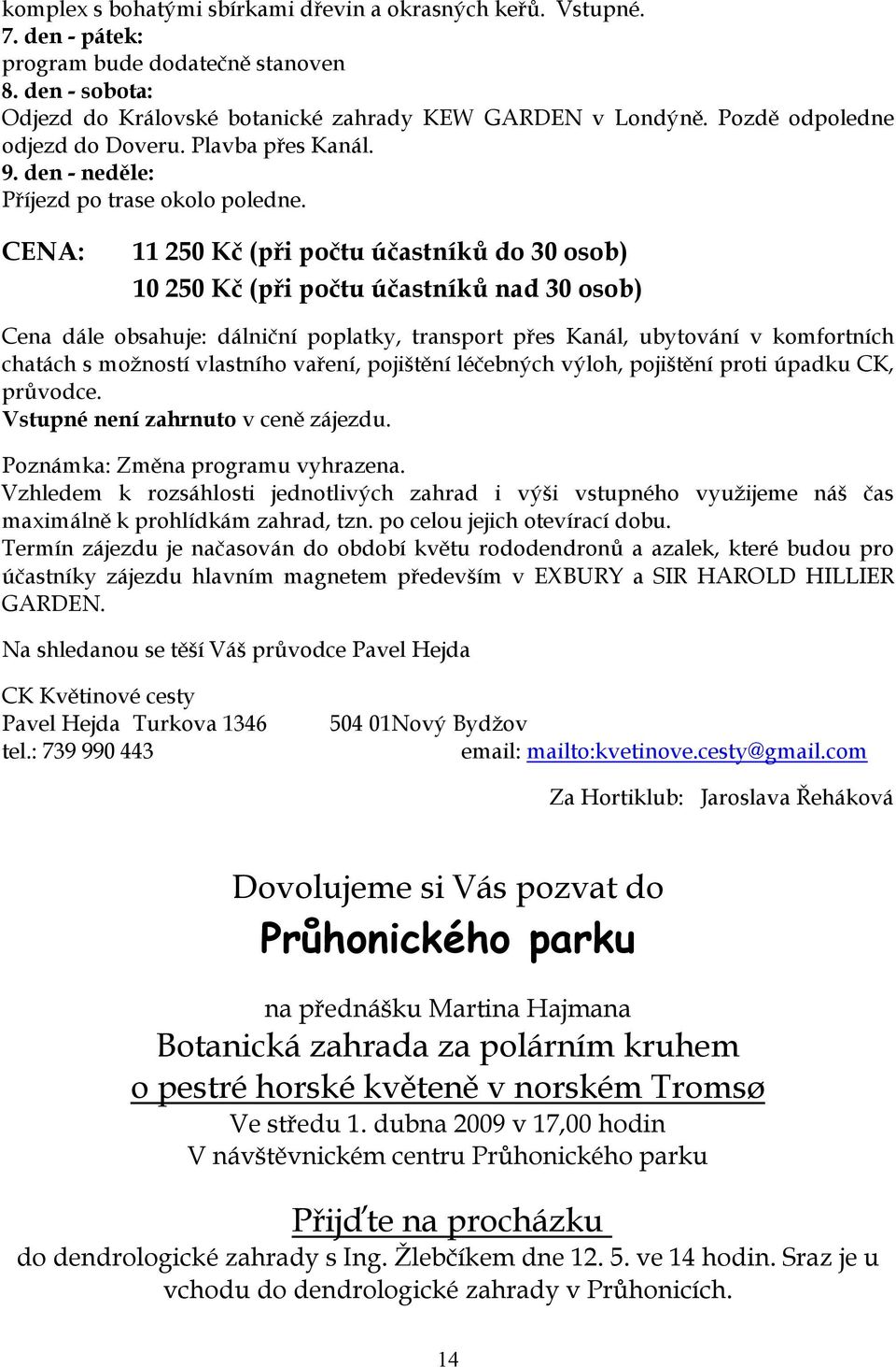 CENA: 11 250 Kč (při počtu účastníků do 30 osob) 10 250 Kč (při počtu účastníků nad 30 osob) Cena dále obsahuje: dálniční poplatky, transport přes Kanál, ubytování v komfortních chatách s možností