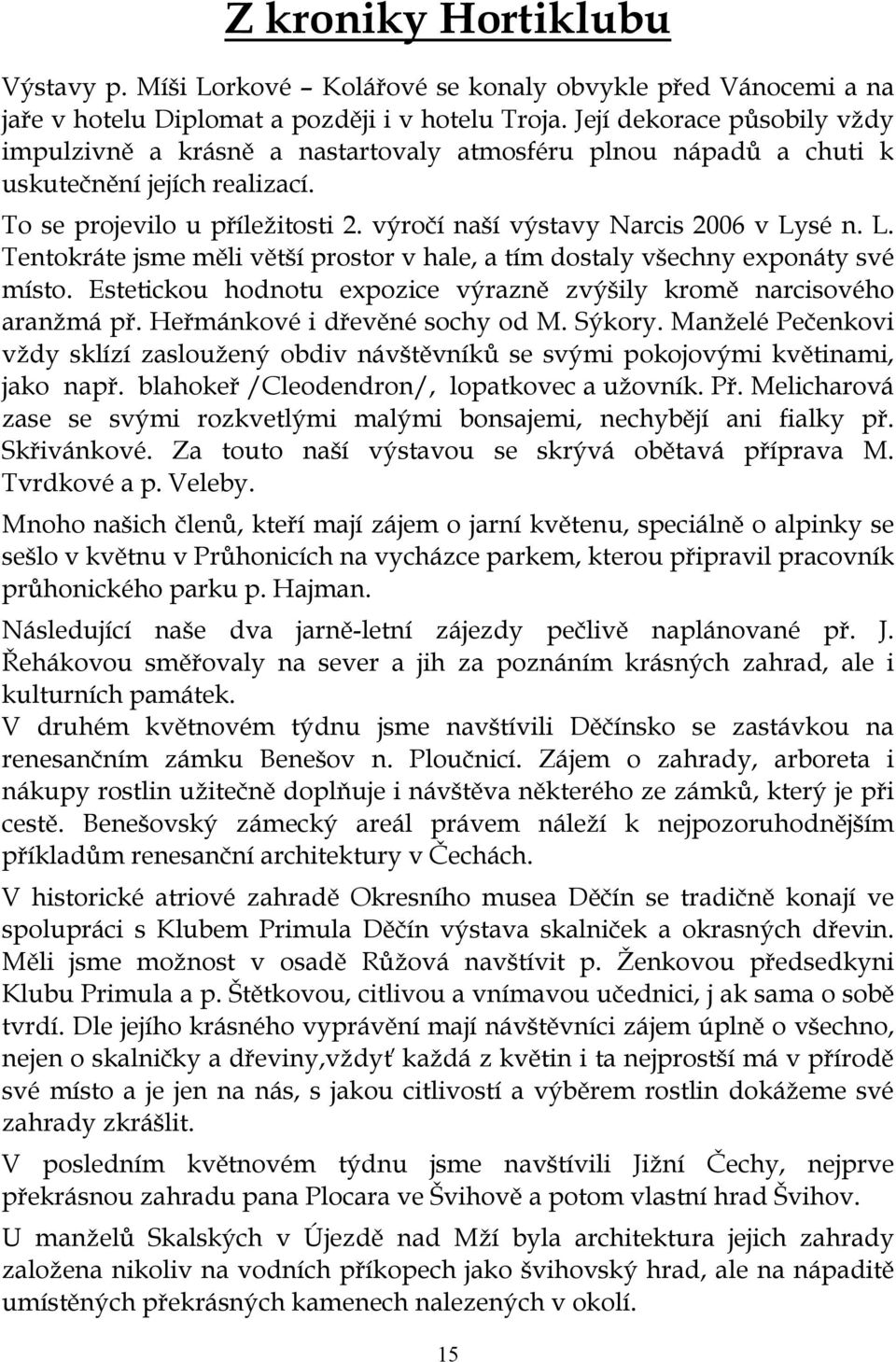 výročí naší výstavy Narcis 2006 v Lysé n. L. Tentokráte jsme měli větší prostor v hale, a tím dostaly všechny exponáty své místo.