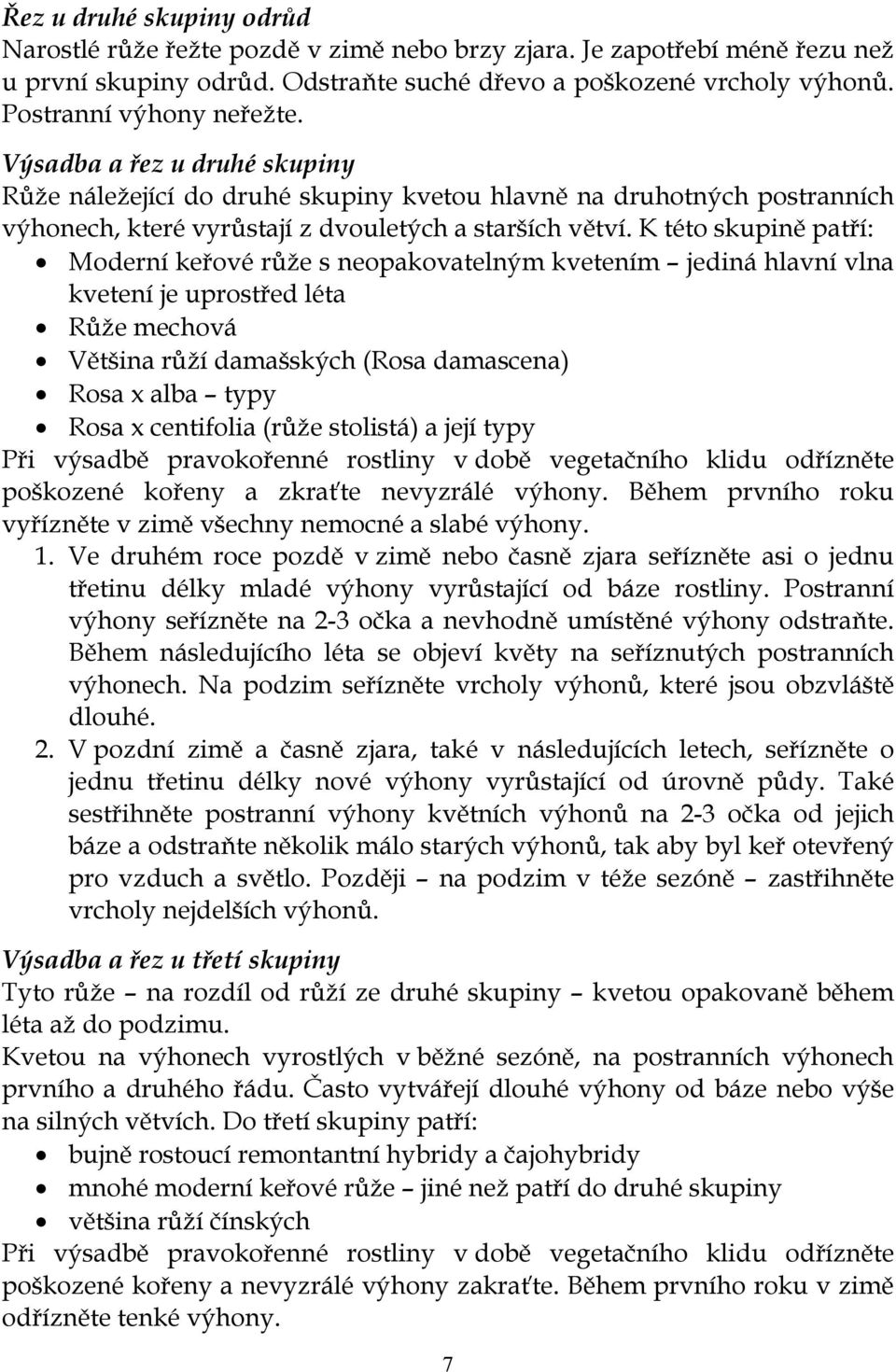 K této skupině patří: Moderní keřové růže s neopakovatelným kvetením jediná hlavní vlna kvetení je uprostřed léta Růže mechová Většina růží damašských (Rosa damascena) Rosa x alba typy Rosa x