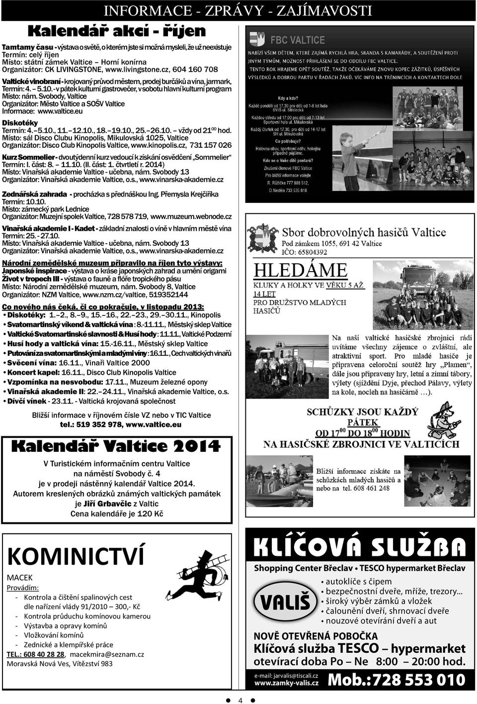 - v pátek kulturní gastrovečer, v sobotu hlavní kulturní program Místo: nám. Svobody, Valtice Organizátor: Město Valtice a SOŠV Valtice Informace: www.valtice.eu Diskotéky Termín: 4. 5.10., 11. 12.10., 18.