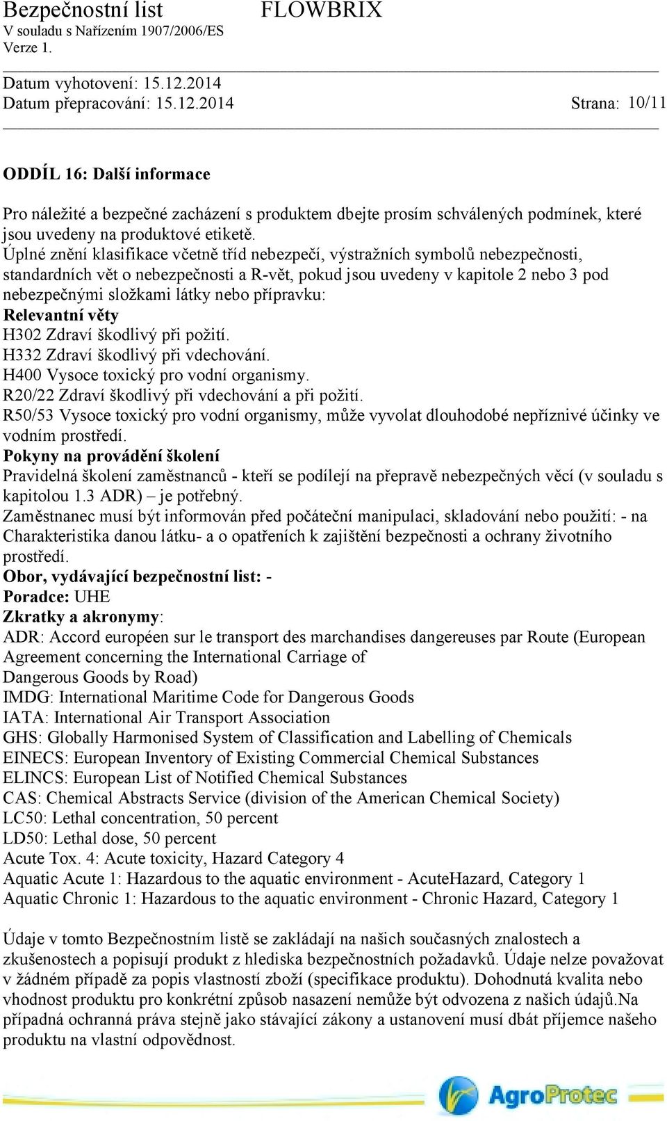 přípravku: Relevantní věty H302 Zdraví škodlivý při požití. H332 Zdraví škodlivý při vdechování. H400 Vysoce toxický pro vodní organismy. R20/22 Zdraví škodlivý při vdechování a při požití.