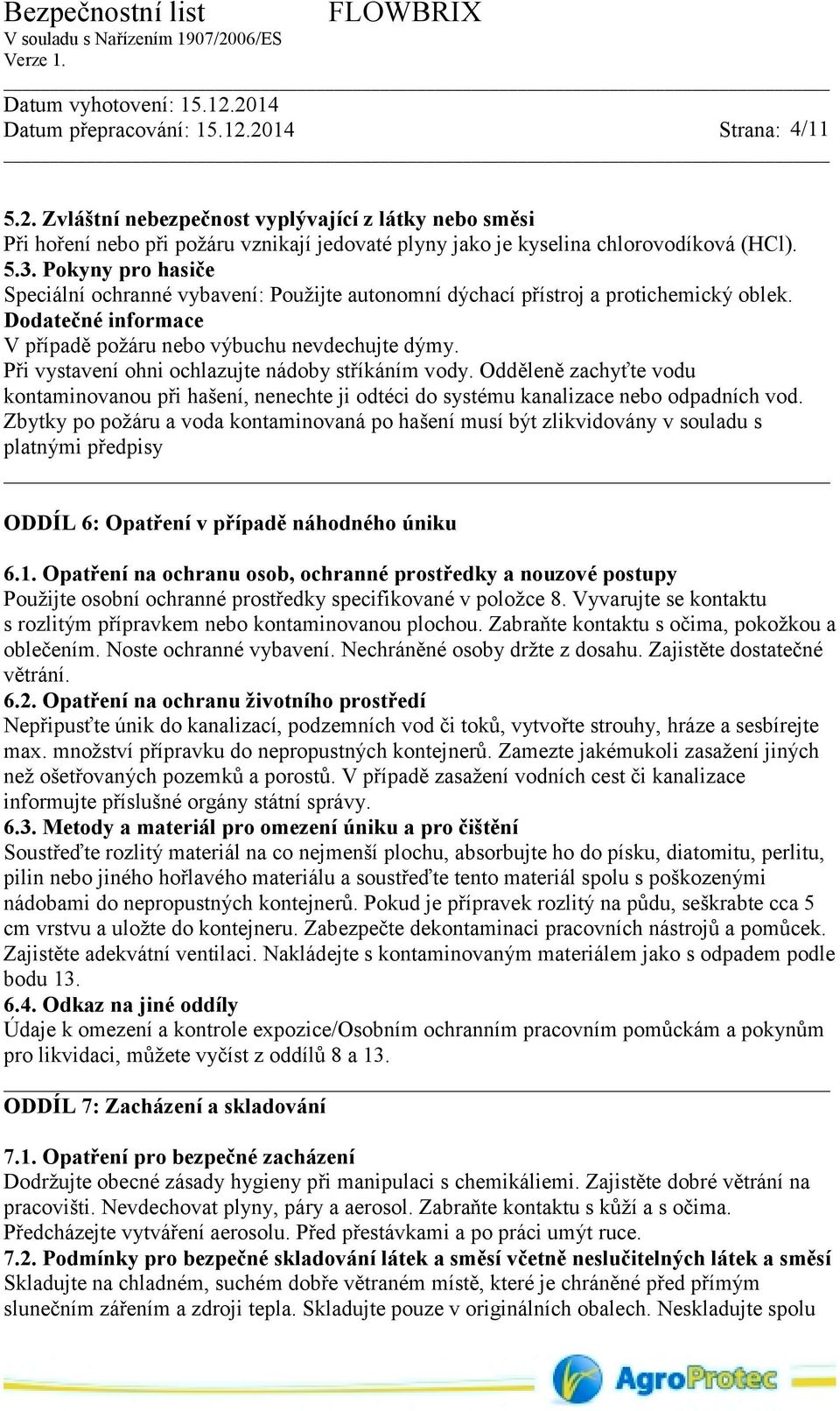 Při vystavení ohni ochlazujte nádoby stříkáním vody. Odděleně zachyťte vodu kontaminovanou při hašení, nenechte ji odtéci do systému kanalizace nebo odpadních vod.