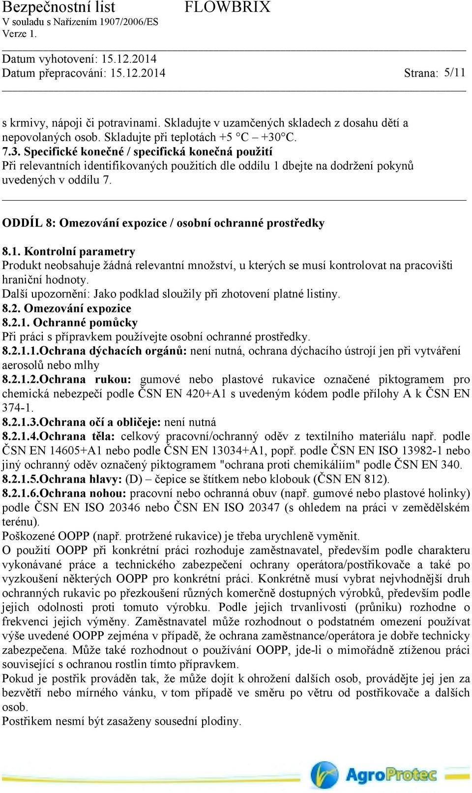 ODDÍL 8: Omezování expozice / osobní ochranné prostředky 8.1. Kontrolní parametry Produkt neobsahuje žádná relevantní množství, u kterých se musí kontrolovat na pracovišti hraniční hodnoty.