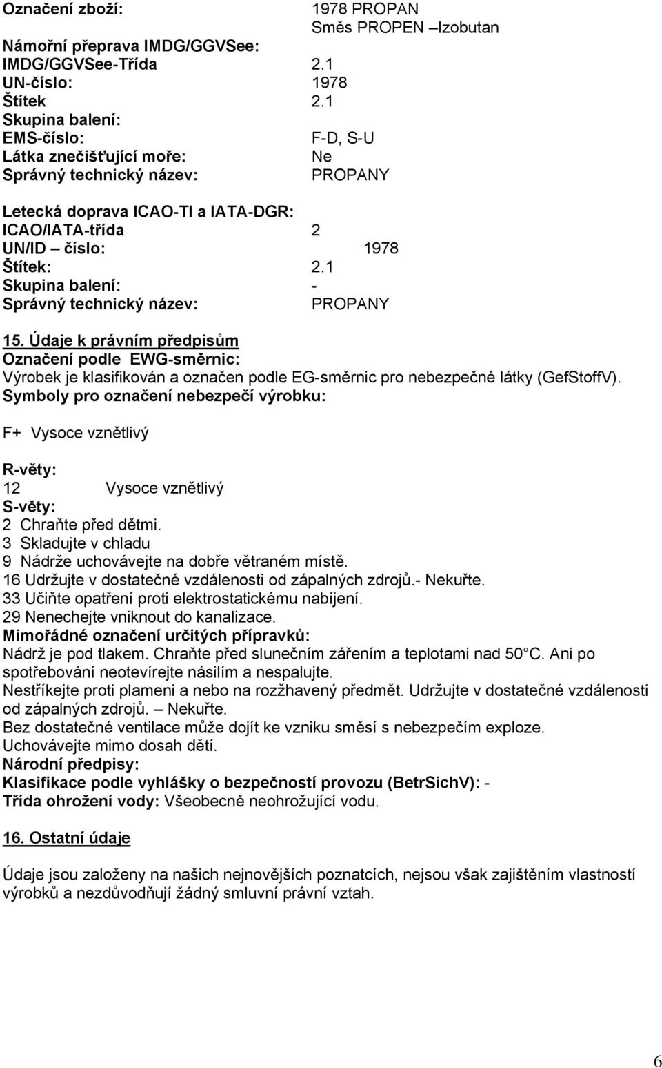 1 Skupina balení: - Správný technický název: PROPANY 15. Údaje k právním předpisům Označení podle EWG-směrnic: Výrobek je klasifikován a označen podle EG-směrnic pro nebezpečné látky (GefStoffV).