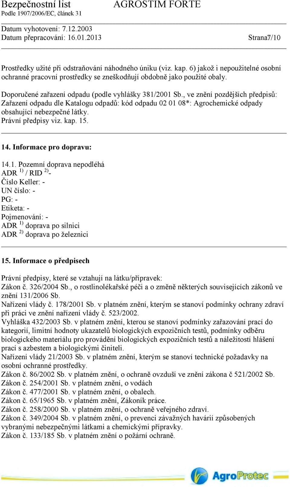 Právní předpisy viz. kap. 15. 14. Informace pro dopravu: 14.1. Pozemní doprava nepodléhá ADR 1) / RID 2) - Číslo Keller: - UN číslo: - PG: - Etiketa: - Pojmenování: - ADR 1) doprava po silnici ADR 2) doprava po železnici 15.