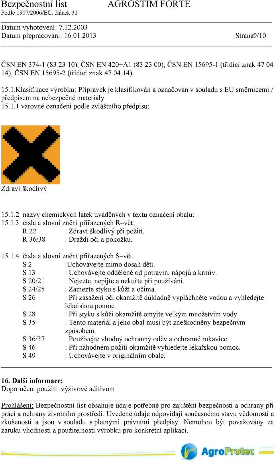 čísla a slovní znění přiřazených R vět: R 22 : Zdraví škodlivý při požití. R 36/38 : Dráždí oči a pokožku. 15.1.4. čísla a slovní znění přiřazených S vět: S 2 :Uchovávejte mimo dosah dětí.