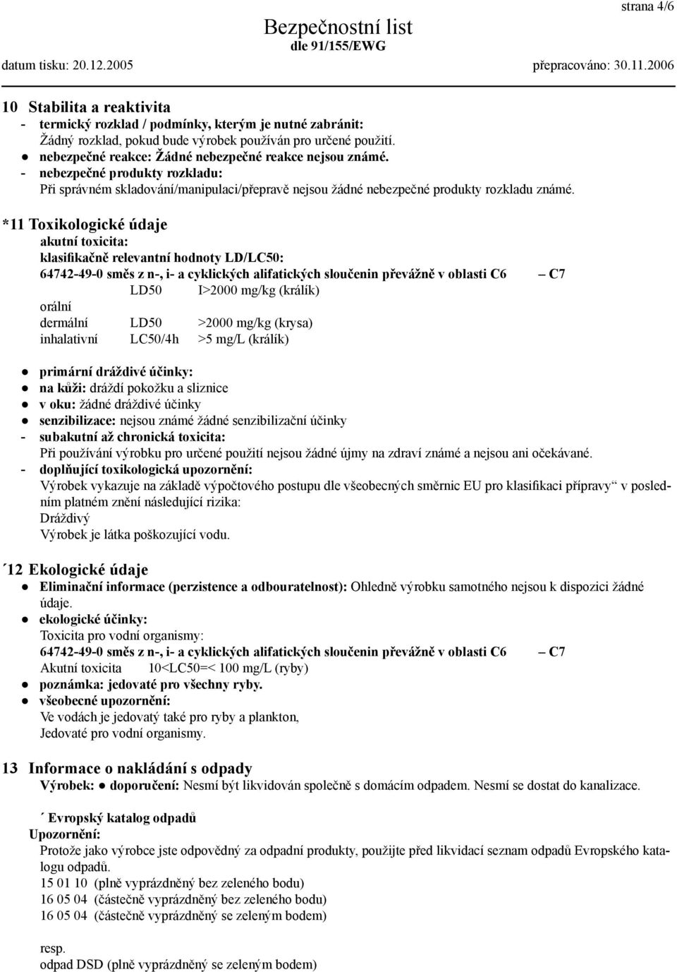 *11 Toxikologické údaje akutní toxicita: klasifikačně relevantní hodnoty LD/LC50: 64742-49-0 směs z n-, i- a cyklických alifatických sloučenin převážně v oblasti C6 C7 LD50 I>2000 mg/kg (králík)