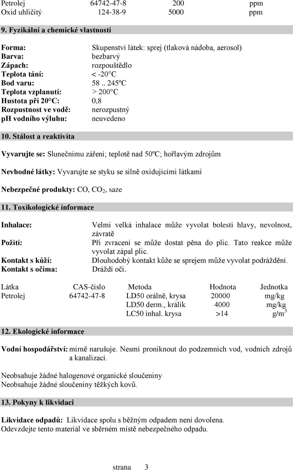 . 245ºC Teplota vzplanutí: > 200 C Hustota při 20 C: 0,8 Rozpustnost ve vodě: nerozpustný ph vodního výluhu: neuvedeno 10.