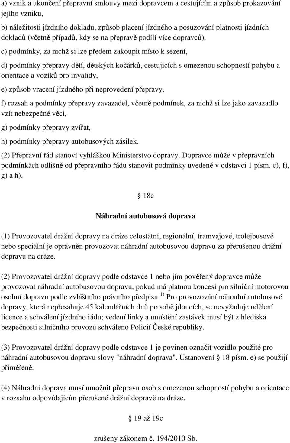 pohybu a orientace a vozíků pro invalidy, e) způsob vracení jízdného při neprovedení přepravy, f) rozsah a podmínky přepravy zavazadel, včetně podmínek, za nichž si lze jako zavazadlo vzít nebezpečné