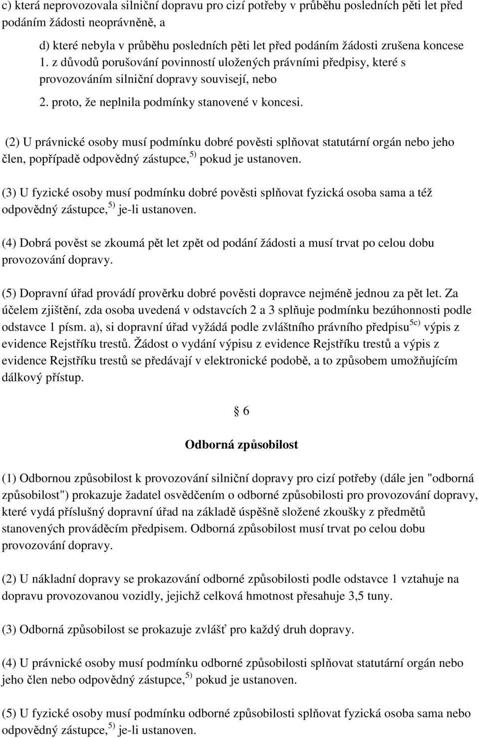 (2) U právnické osoby musí podmínku dobré pověsti splňovat statutární orgán nebo jeho člen, popřípadě odpovědný zástupce, 5) pokud je ustanoven.