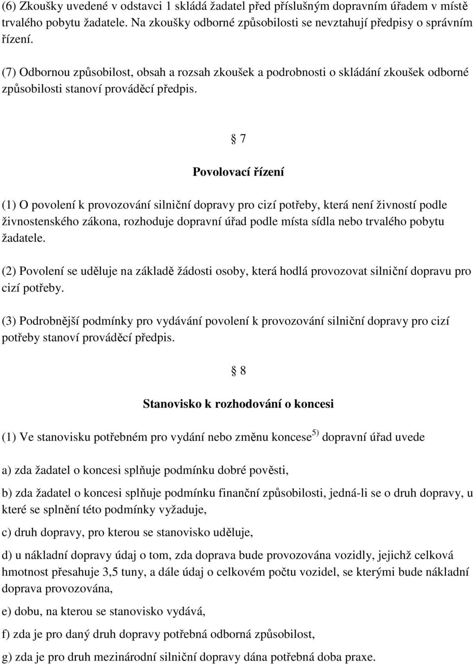 7 Povolovací řízení (1) O povolení k provozování silniční dopravy pro cizí potřeby, která není živností podle živnostenského zákona, rozhoduje dopravní úřad podle místa sídla nebo trvalého pobytu