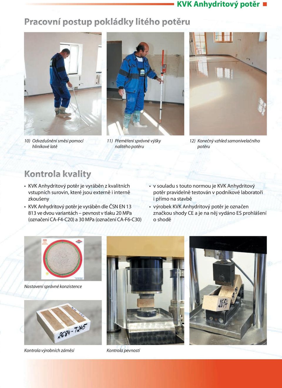 dvou variantách pevnost v tlaku 20 MPa (označení CA-F4-C20) a 30 MPa (označení CA-F6-C30) v souladu s touto normou je KVK Anhydritový potěr pravidelně testován v podnikové laboratoři i