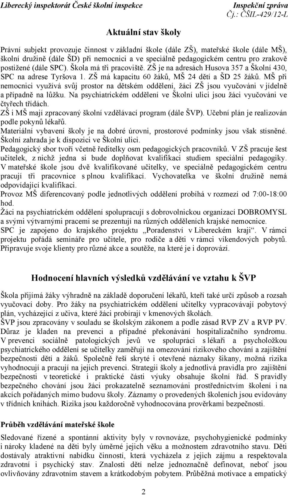 MŠ při nemocnici využívá svůj prostor na dětském oddělení, žáci ZŠ jsou vyučováni v jídelně a případně na lůžku. Na psychiatrickém oddělení ve Školní ulici jsou žáci vyučováni ve čtyřech třídách.