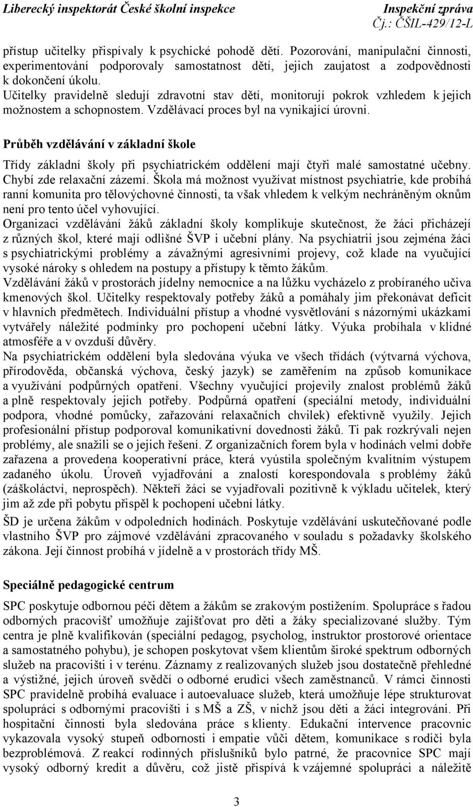 Průběh vzdělávání v základní škole Třídy základní školy při psychiatrickém oddělení mají čtyři malé samostatné učebny. Chybí zde relaxační zázemí.