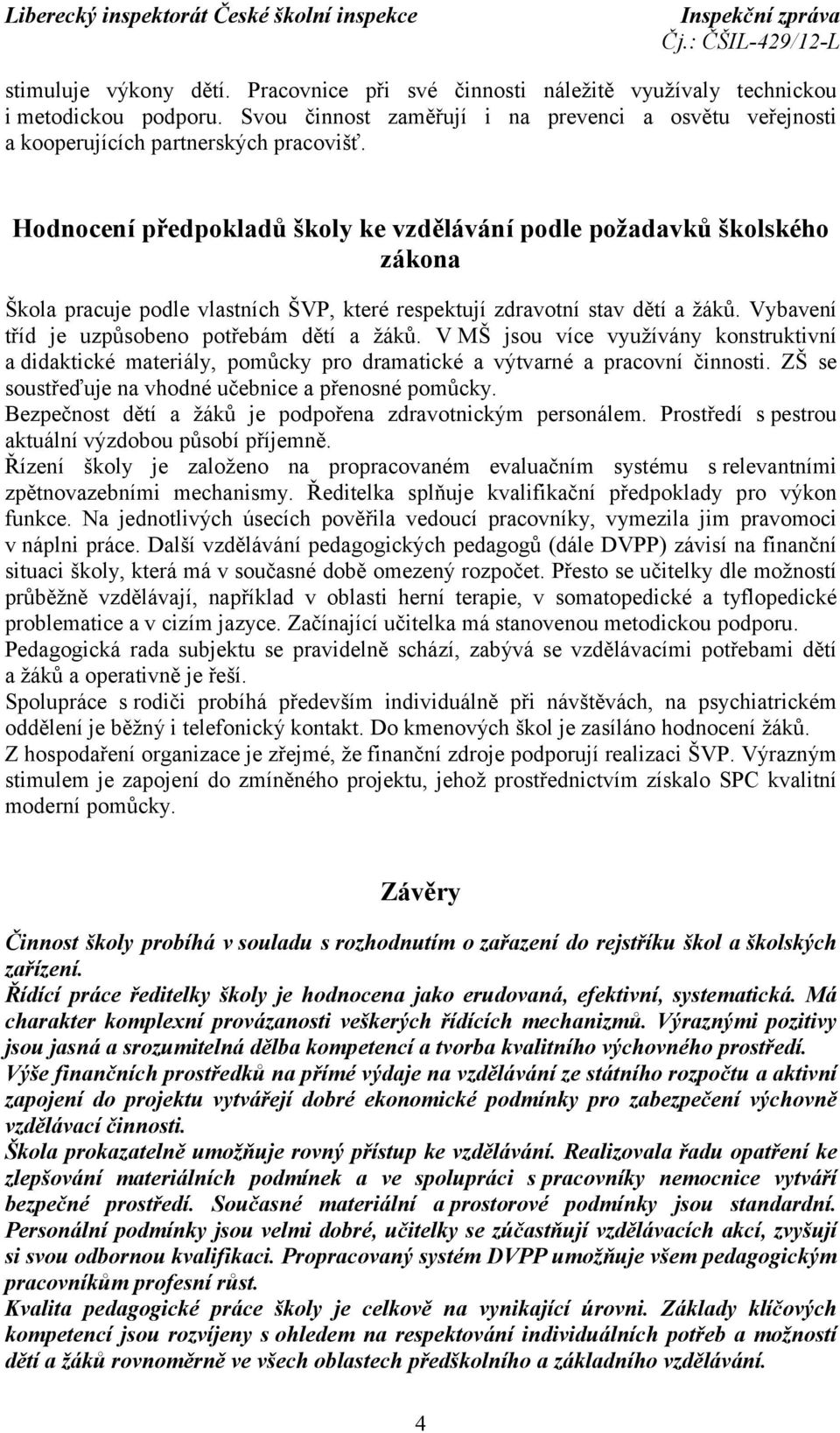 Vybavení tříd je uzpůsobeno potřebám dětí a žáků. V MŠ jsou více využívány konstruktivní a didaktické materiály, pomůcky pro dramatické a výtvarné a pracovní činnosti.