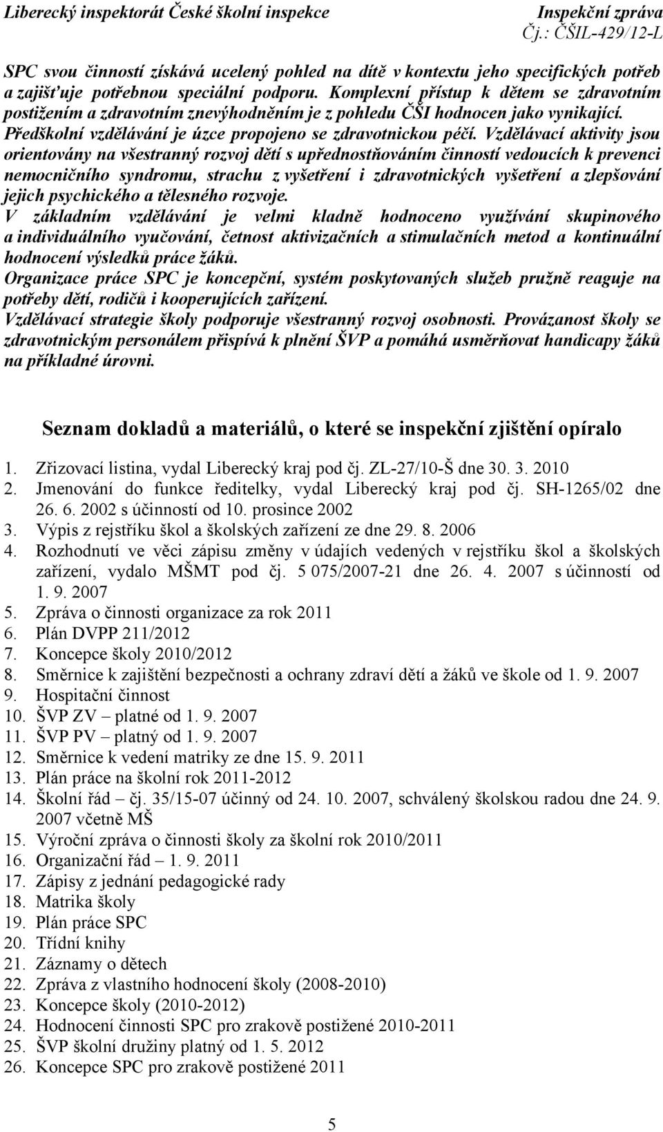 Vzdělávací aktivity jsou orientovány na všestranný rozvoj dětí s upřednostňováním činností vedoucích k prevenci nemocničního syndromu, strachu z vyšetření i zdravotnických vyšetření azlepšování