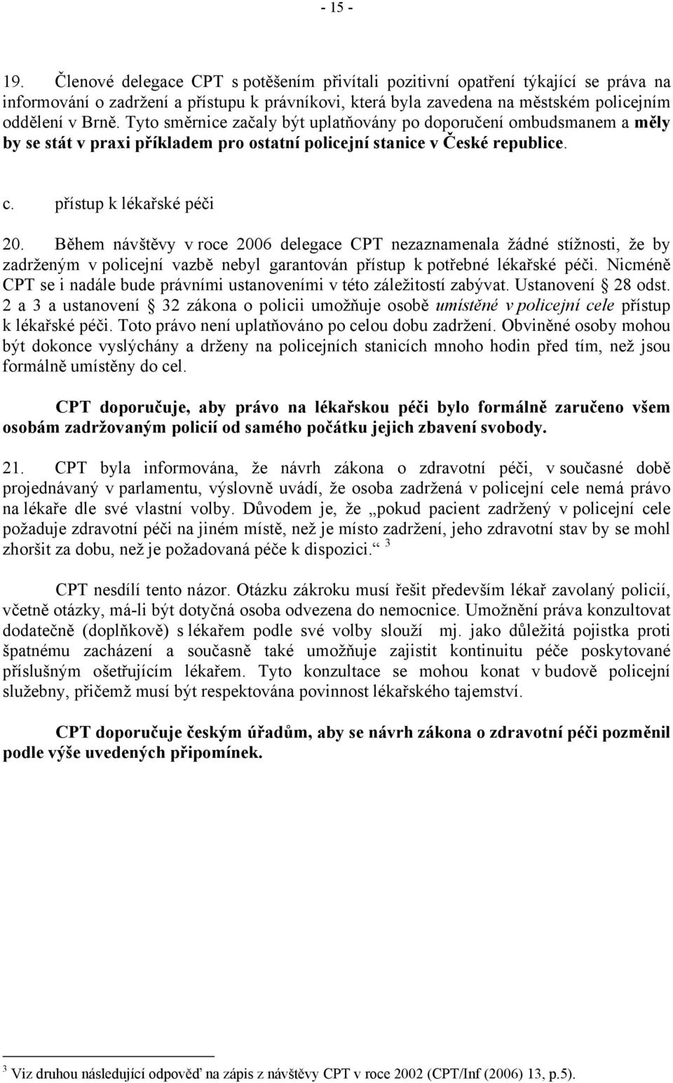 Během návštěvy v roce 2006 delegace CPT nezaznamenala žádné stížnosti, že by zadrženým v policejní vazbě nebyl garantován přístup k potřebné lékařské péči.