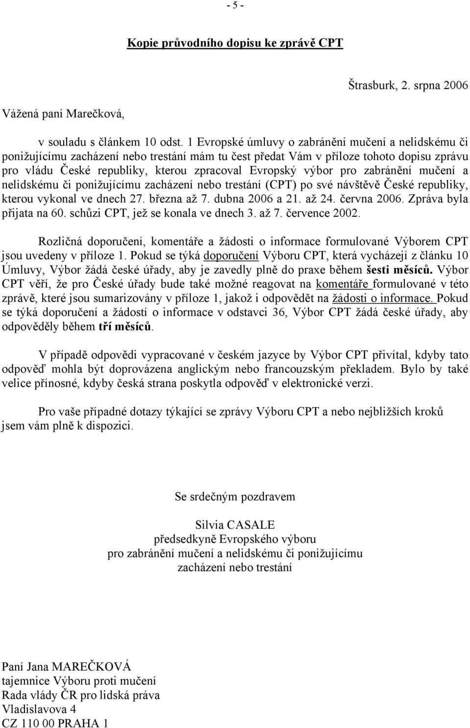 výbor pro zabránění mučení a nelidskému či ponižujícímu zacházení nebo trestání (CPT) po své návštěvě České republiky, kterou vykonal ve dnech 27. března až 7. dubna 2006 a 21. až 24. června 2006.