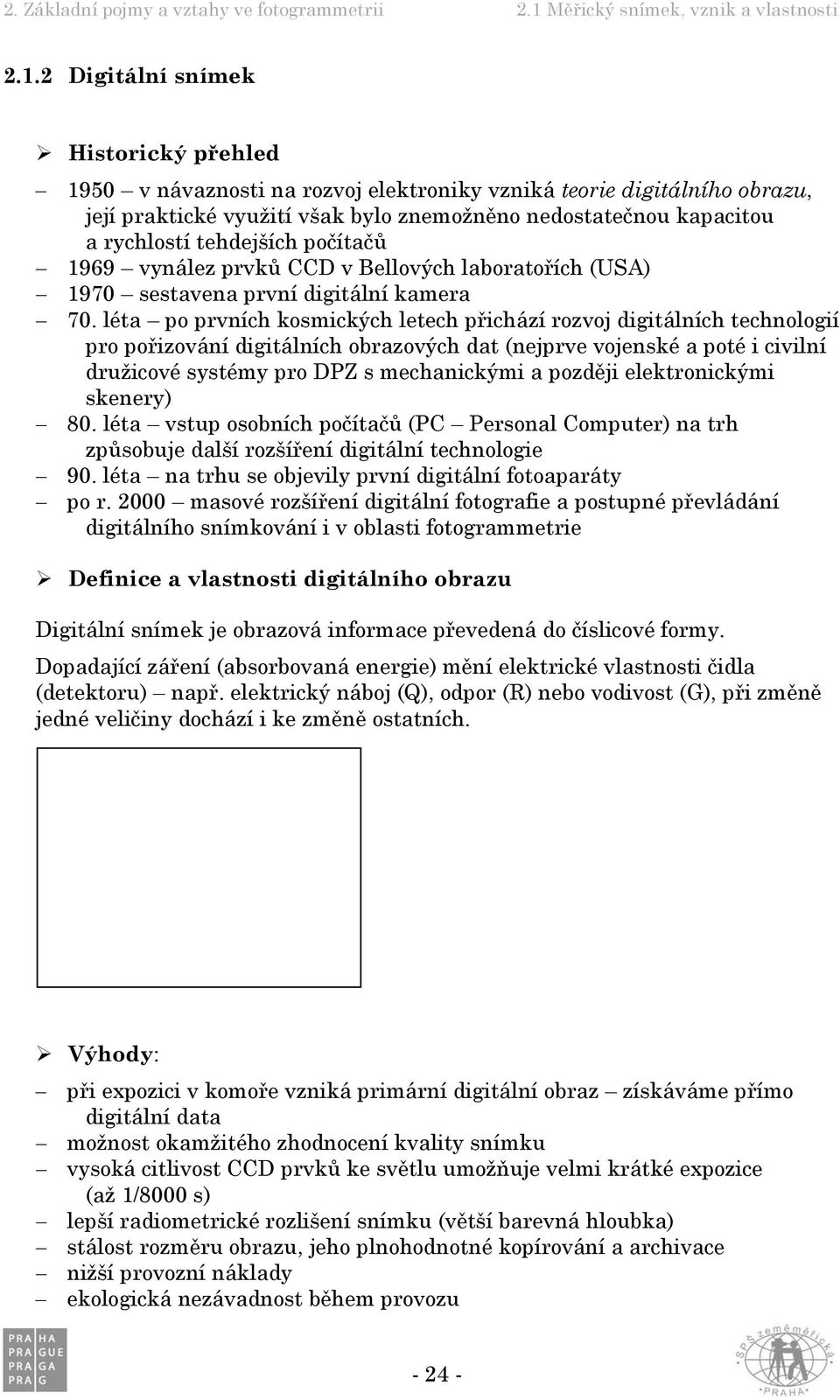 léta po prvních kosmických letech přichází rozvoj digitálních technologií pro pořizování digitálních obrazových dat (nejprve vojenské a poté i civilní družicové systémy pro DPZ s mechanickými a