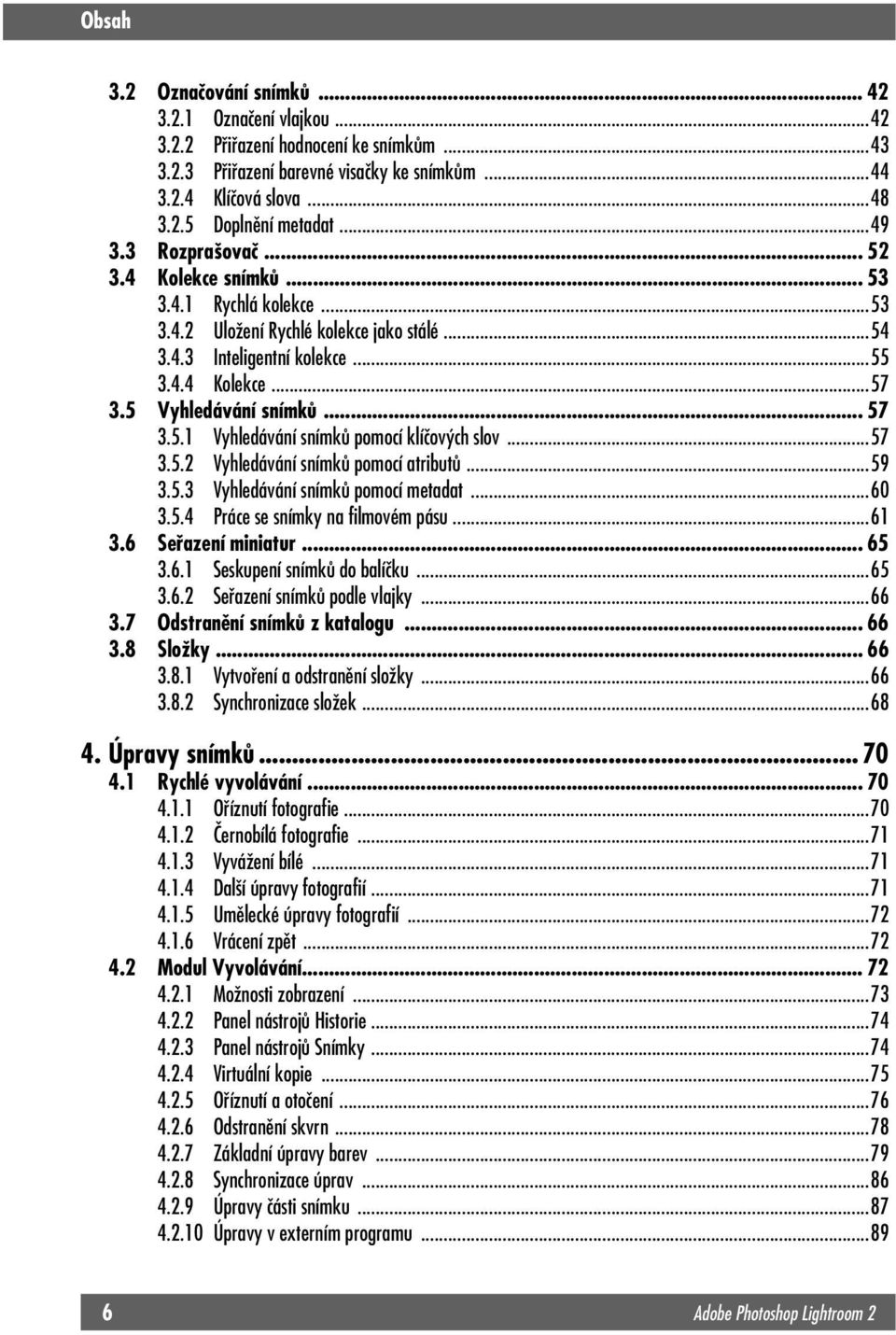 .. 57 3.5.1 Vyhledávání snímků pomocí klíčových slov...57 3.5.2 Vyhledávání snímků pomocí atributů...59 3.5.3 Vyhledávání snímků pomocí metadat...60 3.5.4 Práce se snímky na filmovém pásu...61 3.