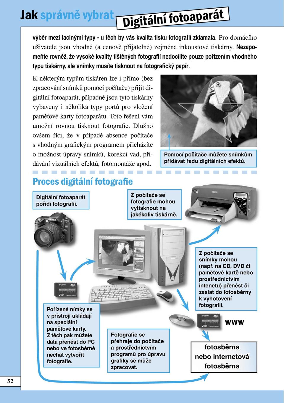 K některým typům tiskáren lze i přímo (bez zpracování snímků pomocí počítače) přijít digitální fotoaparát, případně jsou tyto tiskárny vybaveny i několika typy portů pro vložení paměťové karty