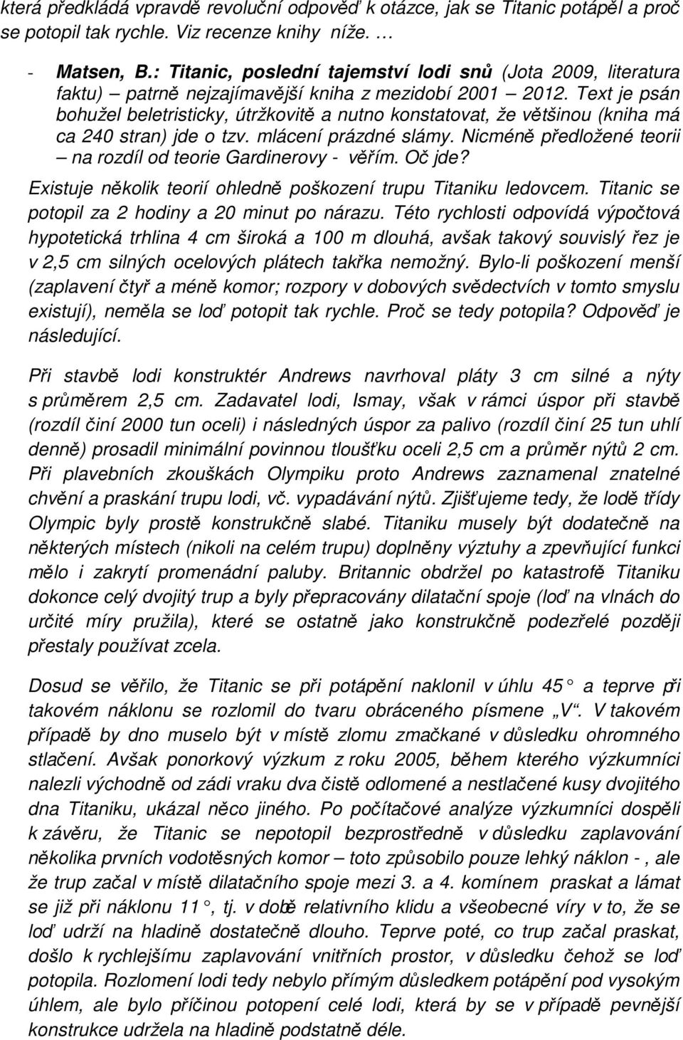 Text je psán bohužel beletristicky, útržkovitě a nutno konstatovat, že většinou (kniha má ca 240 stran) jde o tzv. mlácení prázdné slámy.