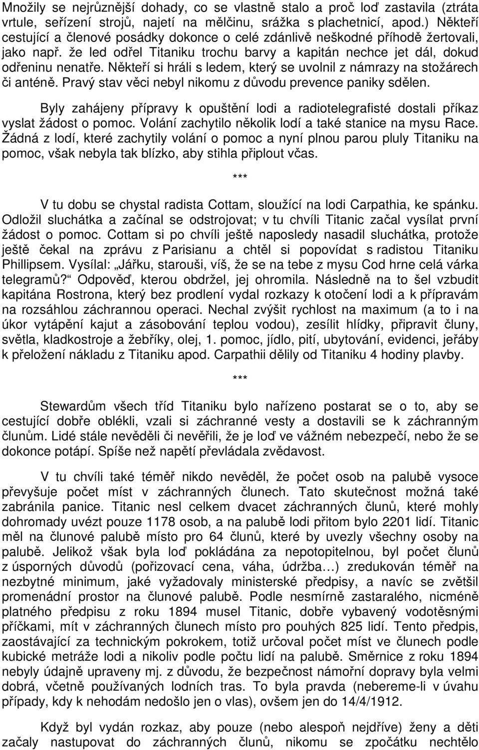 Někteří si hráli s ledem, který se uvolnil z námrazy na stožárech či anténě. Pravý stav věci nebyl nikomu z důvodu prevence paniky sdělen.