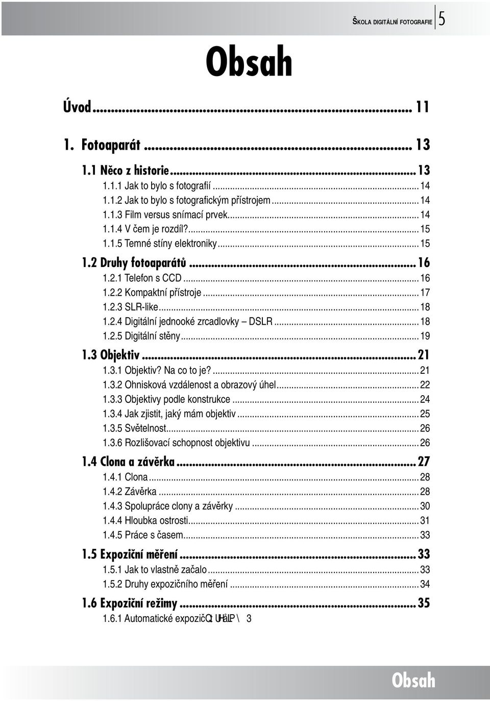 .. 18 1.2.5 Digitální stěny... 19 1.3 Objektiv...21 1.3.1 Objektiv? Na co to je?... 21 1.3.2 Ohnisková vzdálenost a obrazový úhel... 22 1.3.3 Objektivy podle konstrukce... 24 1.3.4 Jak zjistit, jaký mám objektiv.