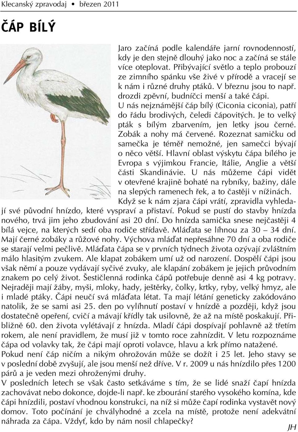 U nás nejznámûj í ãáp bíl (Ciconia ciconia), patfií do fiádu brodiv ch, ãeledi ãápovit ch. Je to velk pták s bíl m zbarvením, jen letky jsou ãerné. Zobák a nohy má ãervené.