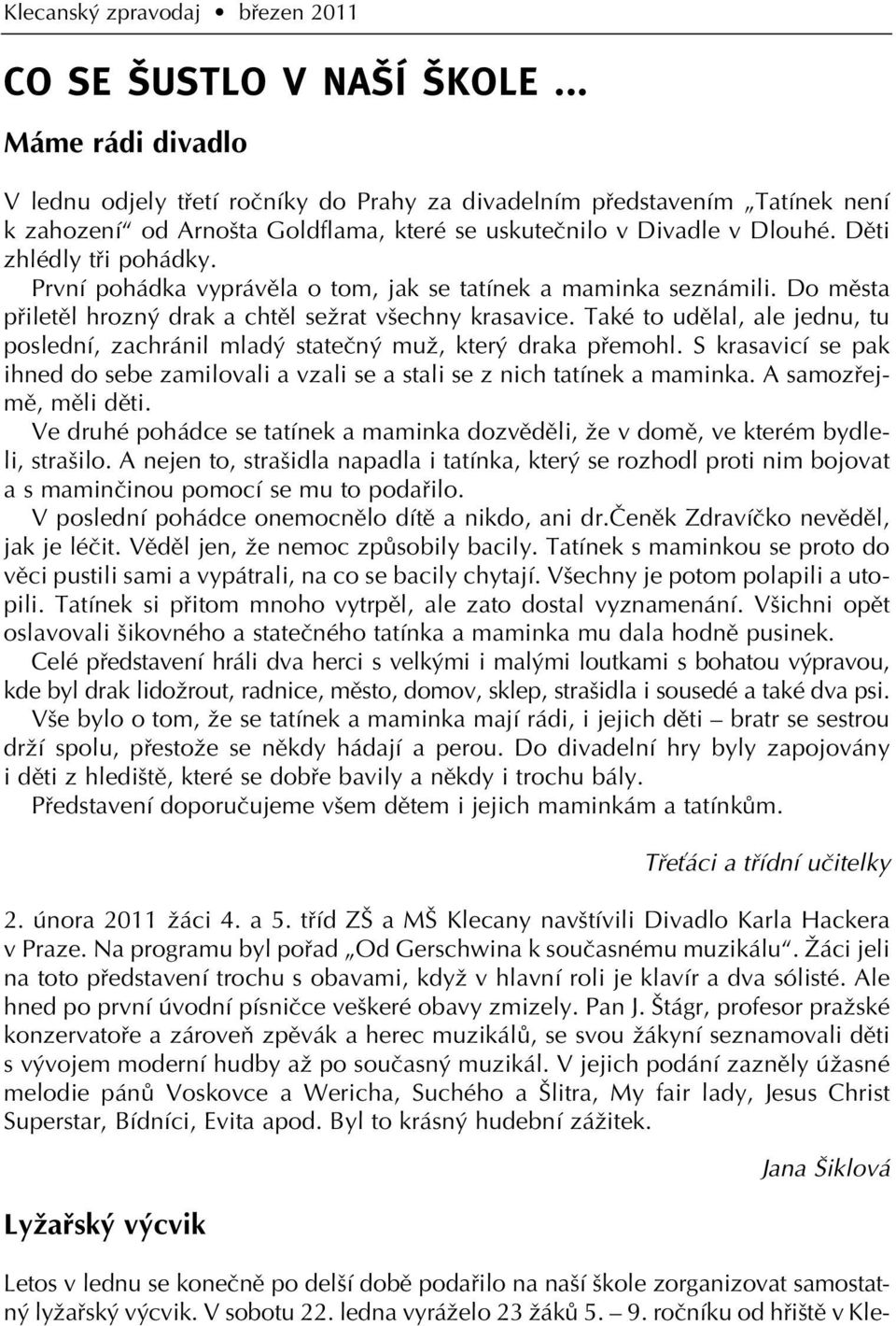 Dûti zhlédly tfii pohádky. První pohádka vyprávûla o tom, jak se tatínek a maminka seznámili. Do mûsta pfiiletûl hrozn drak a chtûl seïrat v echny krasavice.