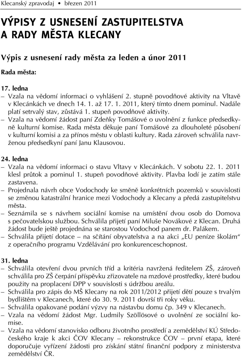 Vzala na vûdomí Ïádost paní ZdeÀky Tomá ové o uvolnûní z funkce pfiedsedkynû kulturní komise.