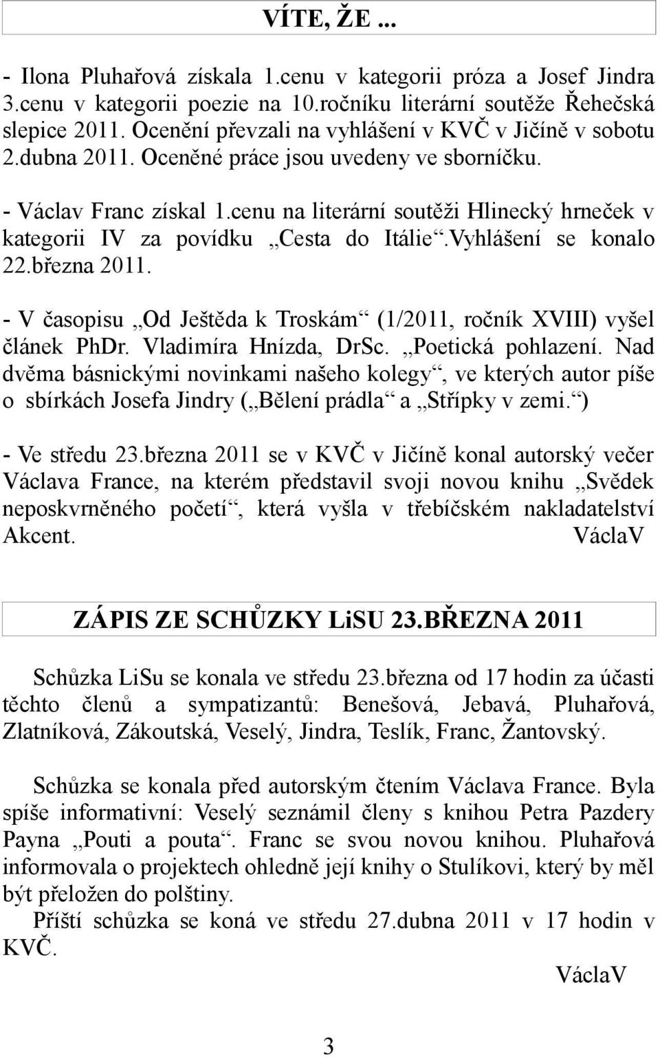 cenu na literární soutěži Hlinecký hrneček v kategorii IV za povídku Cesta do Itálie.Vyhlášení se konalo 22.března 2011. - V časopisu Od Ještěda k Troskám (1/2011, ročník XVIII) vyšel článek PhDr.