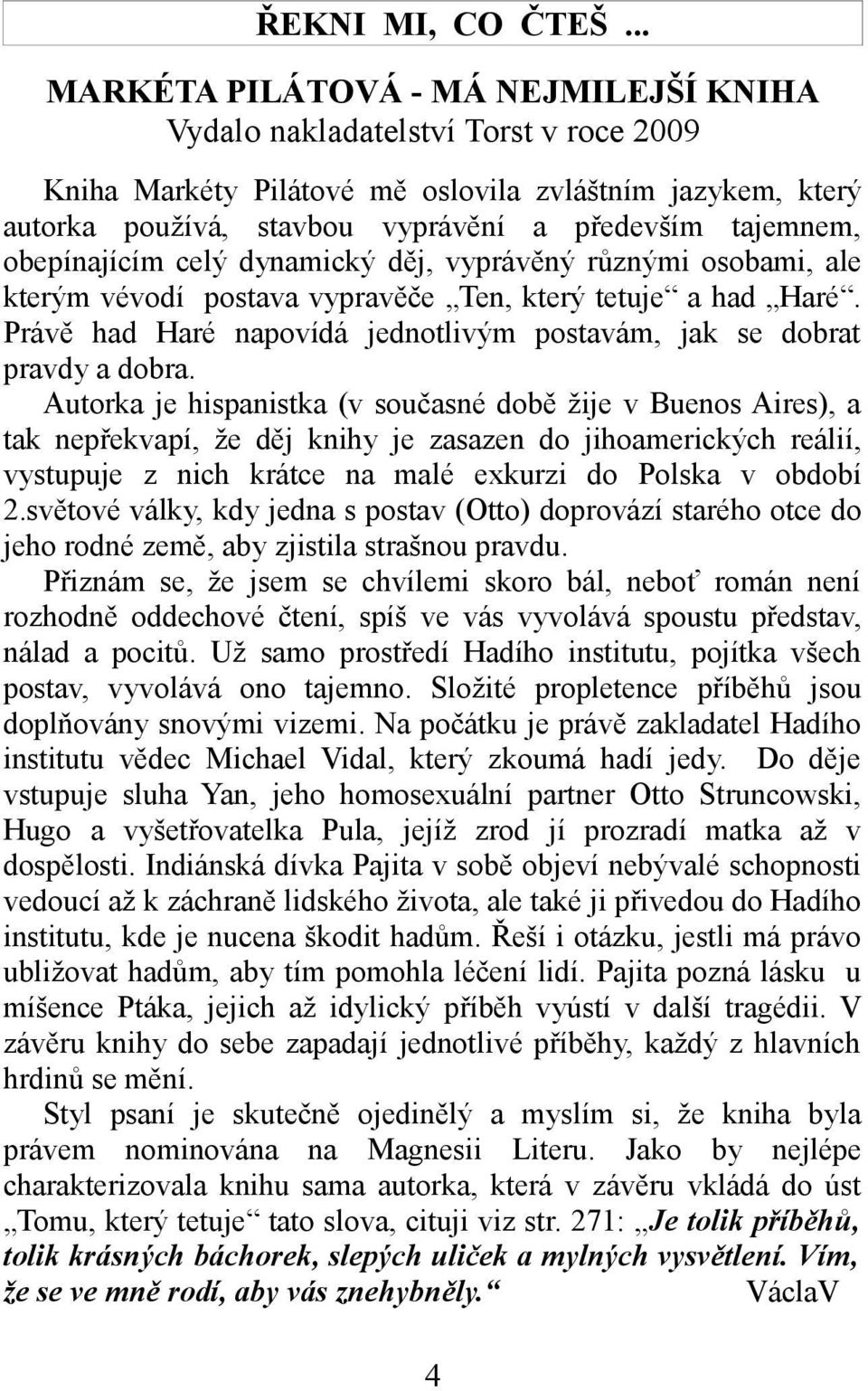 obepínajícím celý dynamický děj, vyprávěný různými osobami, ale kterým vévodí postava vypravěče Ten, který tetuje a had Haré.